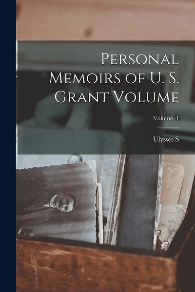 Personal Memoirs of U. S. Grant Volume; Volume 1