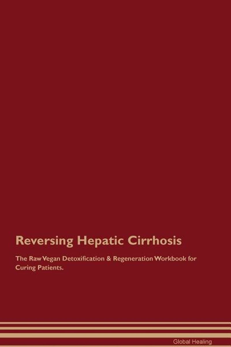Reversing Hepatic Cirrhosis The Raw Vegan Detoxification & Regeneration Workbook for Curing Patients
