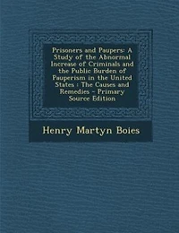 Prisoners and Paupers: A Study of the Abnormal Increase Criminals, Public Burden Pauperism United Sta