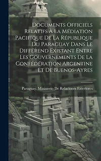 Documents Officiels Relatifs À La Médiation Pacifique De La République Du Paraguay Dans Le Différend Existant Entre Les Gouvernements De La Confédération Argentine Et De Buenos-Ayres