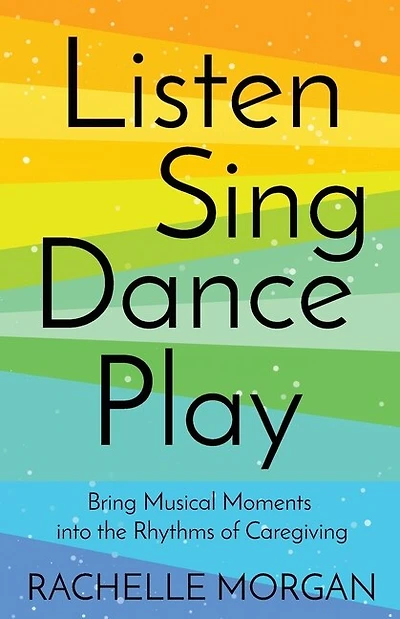 Listen, Sing, Dance, Play: Bring Musical Moments into the Rhythms of Caregiving