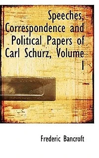 Speeches, Correspondence and Political Papers of Carl Schurz; Volume I