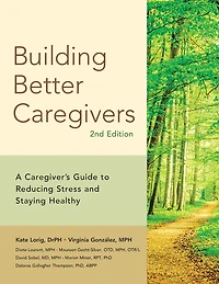Building Better Caregivers: A Caregiver’s Guide to Reducing Stress and Staying Healthy