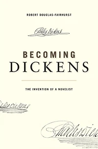 Becoming Dickens: The Invention Of A Novelist
