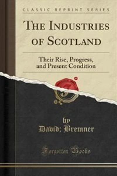 The Industries of Scotland: Their Rise, Progress, and Present Condition (Classic Reprint)