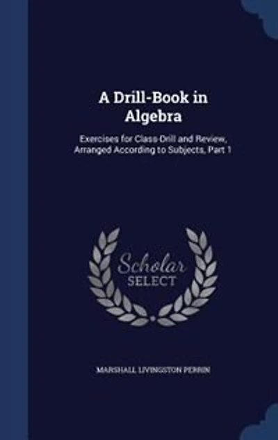 A Drill-Book Algebra: Exercises for Class-Drill and Review, Arranged According to Subjects, Part 1