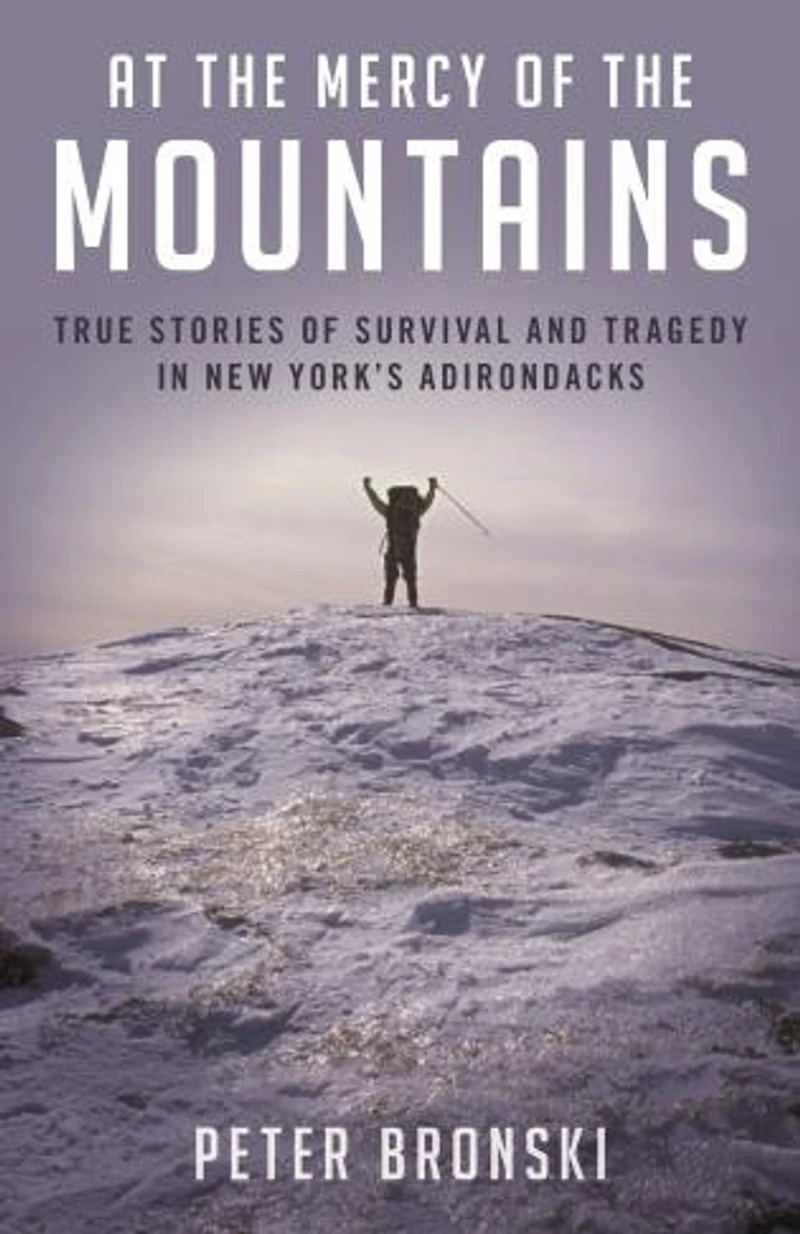 At the Mercy Of Mountains: True Stories Survival And Tragedy New York's Adirondacks