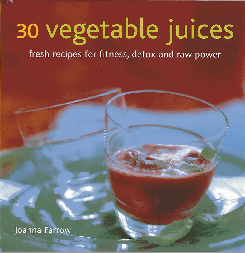 30 Vegetable Juices: Fresh Recipes For Fitness, Detox And Raw Power