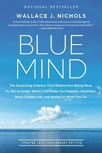Blue Mind: The Surprising Science That Shows How Being Near, In, On, or Under Water Can Make You Happier, Healthier, More Connected, and Better at What Do