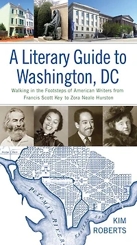 A Literary Guide to Washington, DC: Walking the Footsteps of American Writers from Francis Scott Key Zora Neale Hurston