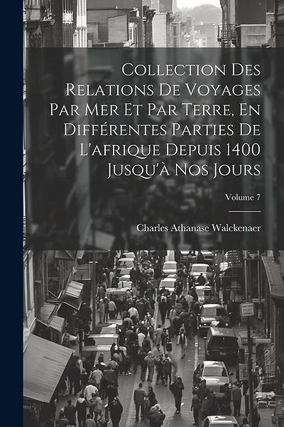 Collection Des Relations De Voyages Par Mer Et Par Terre, En Différentes Parties De L'afrique Depuis 1400 Jusqu'à Nos Jours; Volume 7