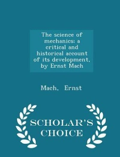 The science of mechanics; a critical and historical account of its development, by Ernst Mach - Scholar's Choice Edition