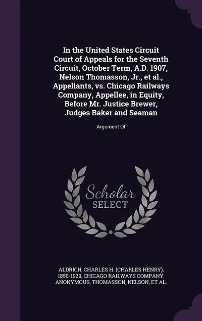 the United States Circuit Court Of Appeals for Seventh Circuit, October Term, A.D. 1907, Nelson Thomasson, Jr., et al., Appellants, vs. Chicago Railways Company, Appellee, Equity, Before Mr. Justice Brewer, Judges Baker and Seaman: Argument