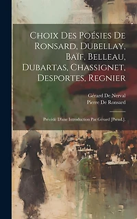 Choix Des Poésies De Ronsard, Dubellay, Baïf, Belleau, Dubartas, Chassignet, Desportes, Regnier: Précédé D'une Introduction Par Gérard [Pseud.].