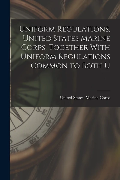 Uniform Regulations, United States Marine Corps, Together With Uniform Regulations Common to Both U