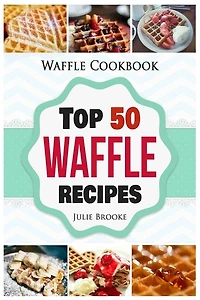 Waffle Cookbook: Top 50 Waffle Recipes