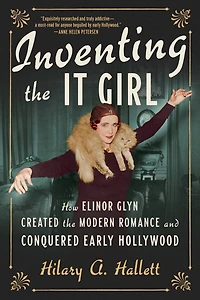 Inventing the It Girl: How Elinor Glyn Created Modern Romance and Conquered Early Hollywood