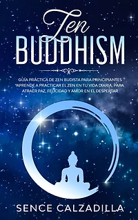 Guía Práctica de Zen Budista Para Principiantes: Aprende a Practicar el Zen en tu Vida Diaria, para Atraer Paz, Felicidad y Amor en el Despertar