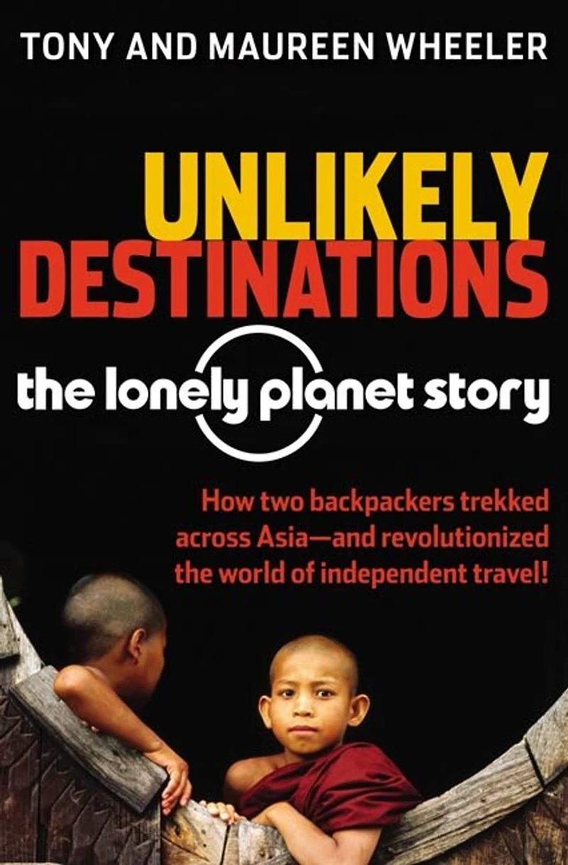 Unlikely Destinations: The Lonely Planet Story: The Lonely Planet Story