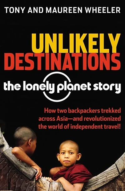 Unlikely Destinations: The Lonely Planet Story: The Lonely Planet Story