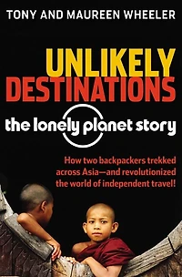 Unlikely Destinations: The Lonely Planet Story: The Lonely Planet Story
