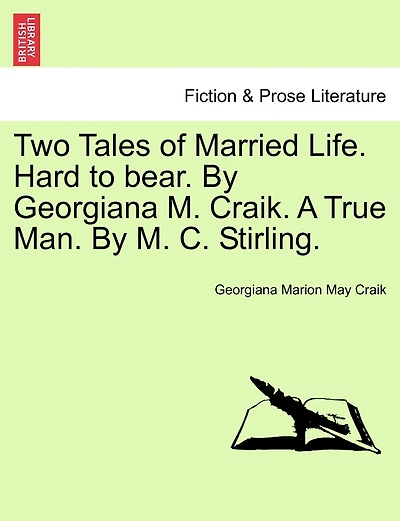 Two Tales Of Married Life. Hard To Bear. By Georgiana M. Craik. A True Man. By M. C. Stirling.
