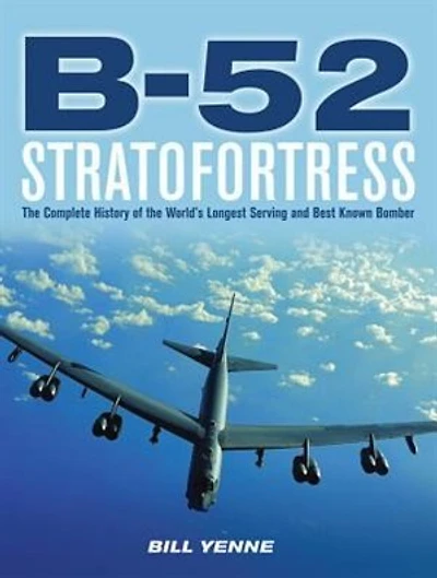B-52 Stratofortress: the Complete History of World's Longest Serving and Best Known Bomber