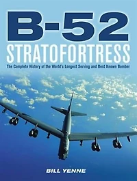 B-52 Stratofortress: the Complete History of World's Longest Serving and Best Known Bomber