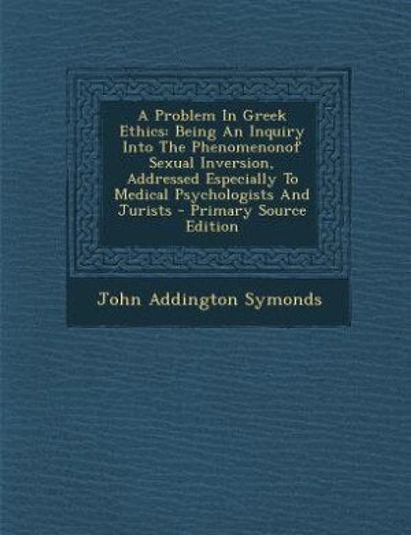 A Problem Greek Ethics: Being An Inquiry Into The Phenomenonof Sexual Inversion, Addressed Especially To Medical Psychologists And Jurists