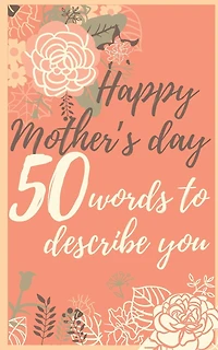 Happy mother's day 50 words to describe you: Perfect gift to customize with your own words - 50 sentences to fill in - Unique gift for mom - order now