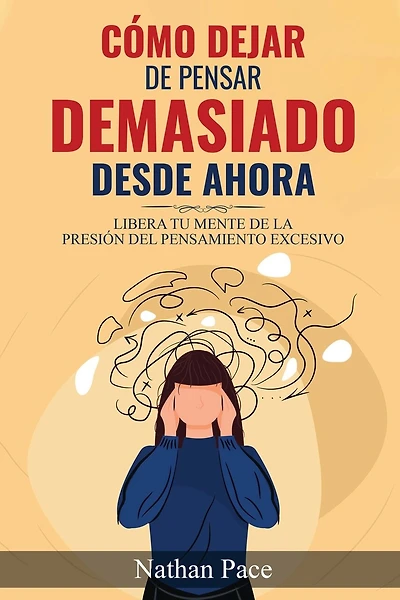 Cómo Dejar de Pensar Demasiado Desde Ahora: Guía de Técnicas Prácticas para Reducir los Pensamientos Negativos y la Ansiedad