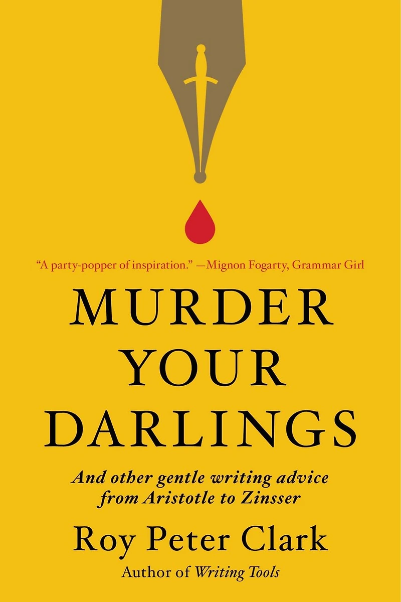 Murder Your Darlings: And Other Gentle Writing Advice From Aristotle To Zinsser