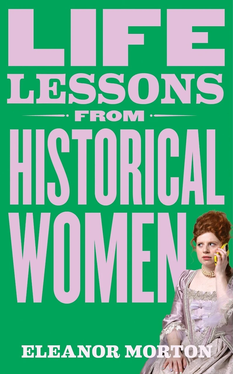Life Lessons From Historical Women: Stories of bravery, wit, and rebellion for modern times