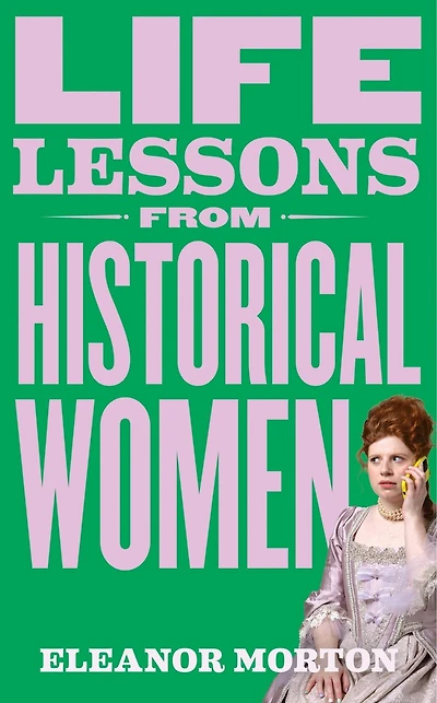 Life Lessons From Historical Women: Stories of bravery, wit, and rebellion for modern times