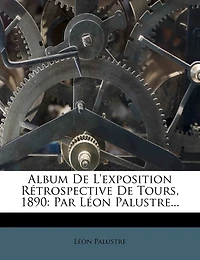 Album De L'exposition Rétrospective De Tours, 1890: Par Léon Palustre...
