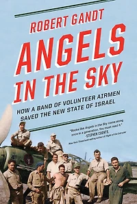 ANGELS the SKY: How a Band of Volunteer Airmen Saved New State Israel