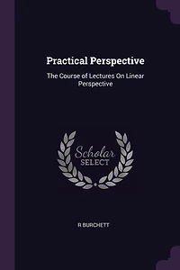 Practical Perspective: The Course of Lectures On Linear Perspective