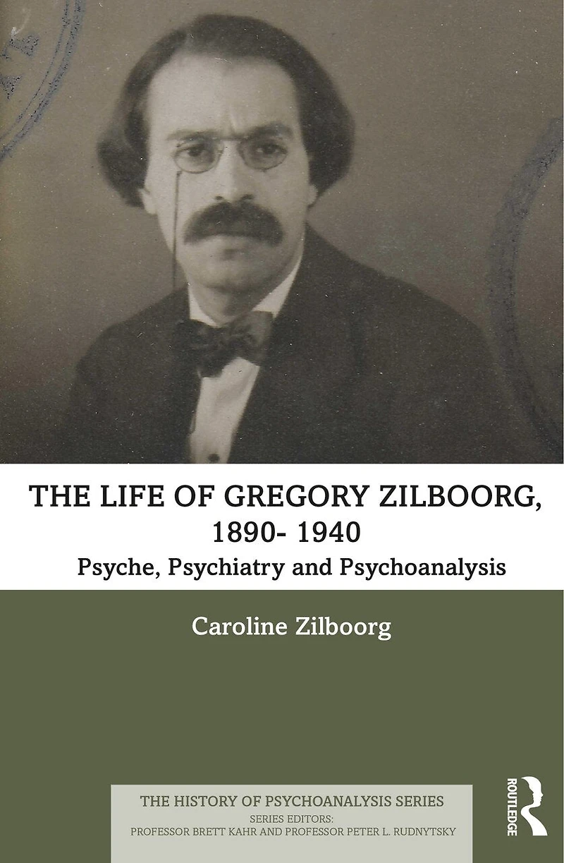The Life of Gregory Zilboorg, 1890-1940: Psyche, Psychiatry, and Psychoanalysis