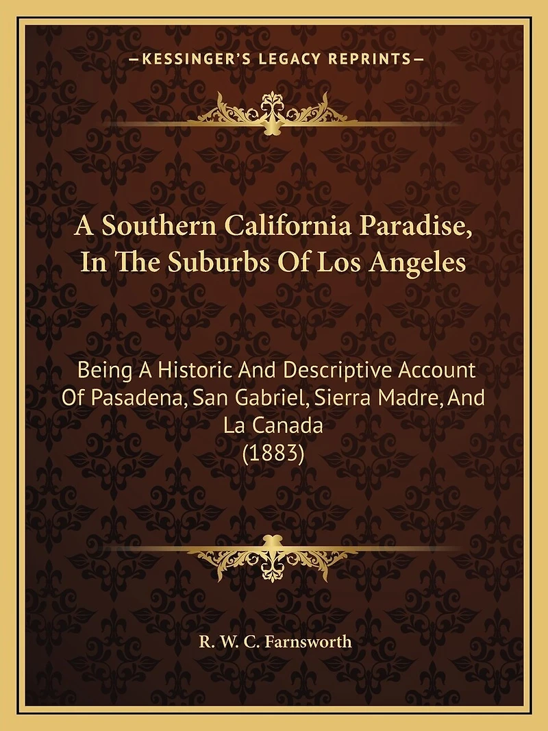A Southern California Paradise, In The Suburbs Of Los Angeles: Being A Historic And Descriptive Account Of Pasadena, San Gabriel, Sierra Madre, And La Canada (1883)