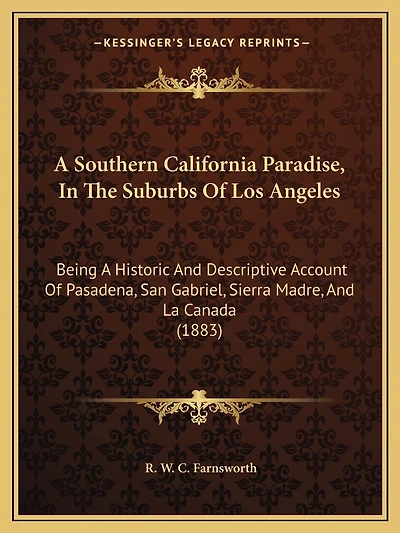 A Southern California Paradise, In The Suburbs Of Los Angeles: Being A Historic And Descriptive Account Of Pasadena, San Gabriel, Sierra Madre, And La Canada (1883)