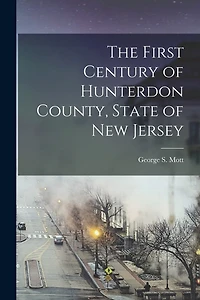 The First Century of Hunterdon County, State of New Jersey