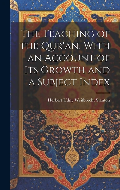 The Teaching of the Qur'an. With an Account of its Growth and a Subject Index