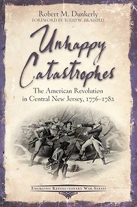 Unhappy Catastrophes: The American Revolution Central New Jersey, 1776-1782