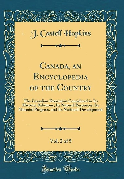 Canada, an Encyclopedia of The Country, Vol. 2 5: Canadian Dominion Considered Its Historic Relations, Natural Resources, Material Pro