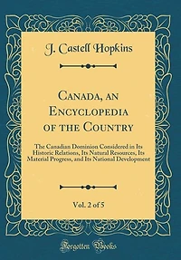 Canada, an Encyclopedia of The Country, Vol. 2 5: Canadian Dominion Considered Its Historic Relations, Natural Resources, Material Pro