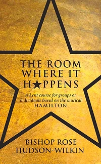the Room Where It Happens: A Lent course for groups or individuals based on musical Hamilton
