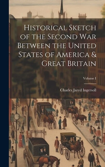 Historical Sketch of the Second War Between the United States of America & Great Britain; Volume I