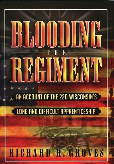 Blooding the Regiment: An Account of the 22d Wisconsin's Long and Difficult Apprenticeship