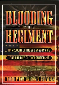 Blooding the Regiment: An Account of the 22d Wisconsin's Long and Difficult Apprenticeship