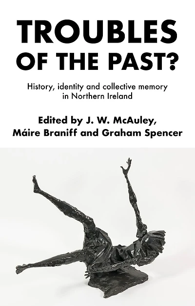 Troubles of the past?: History, identity and collective memory Northern Ireland